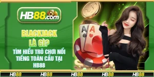 Blackjack là gì? Tìm hiểu trò chơi nổi tiếng toàn cầu tại HB88