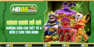 Cách chơi nổ hũ - Hướng dẫn chi tiết từ A đến Z cho tân binh
