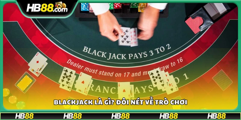 Blackjack là gì? Giới thiệu sơ lược về trò bài đối kháng 