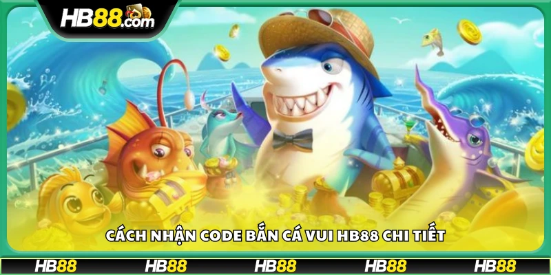 Hướng dẫn cách lấy code bắn cá vui miễn phí tại HB88