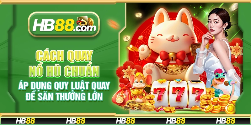 Cách quay nổ hũ chuẩn - Áp dụng quy luật quay để săn thưởng lớn