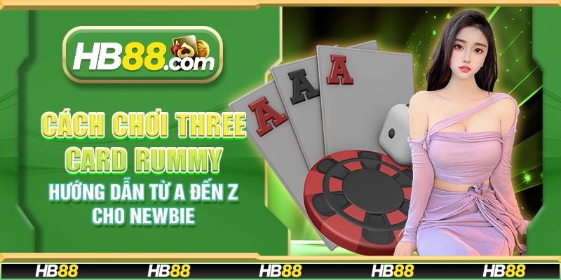 Cách chơi Three Card Rummy - Hướng dẫn từ A đến Z cho newbie